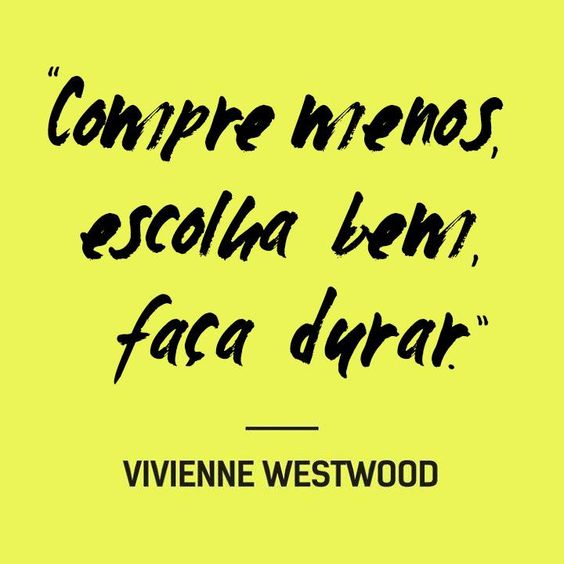 'Compre menos, escolha bem, fala durar' - Vivienne Westwood